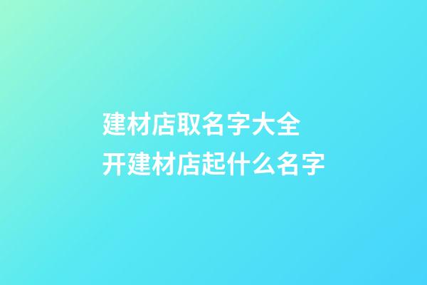 建材店取名字大全 开建材店起什么名字